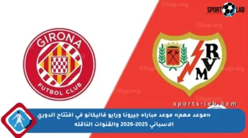 «موعد مهم» موعد مباراة جيرونا ورايو فاليكانو في افتتاح الدوري الإسباني 2025-2026 والقنوات الناقلة